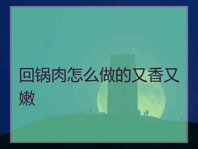 回锅肉怎么做的又香又嫩