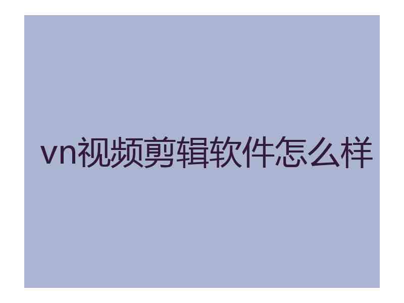 vn视频剪辑软件怎么样