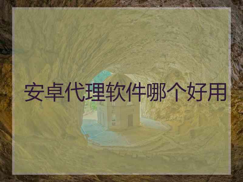 安卓代理软件哪个好用