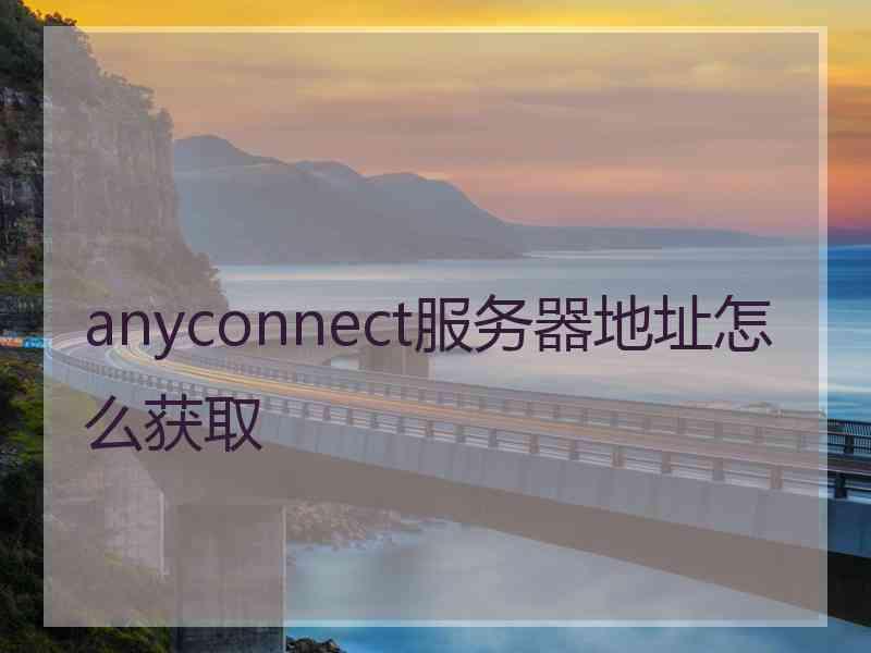 anyconnect服务器地址怎么获取