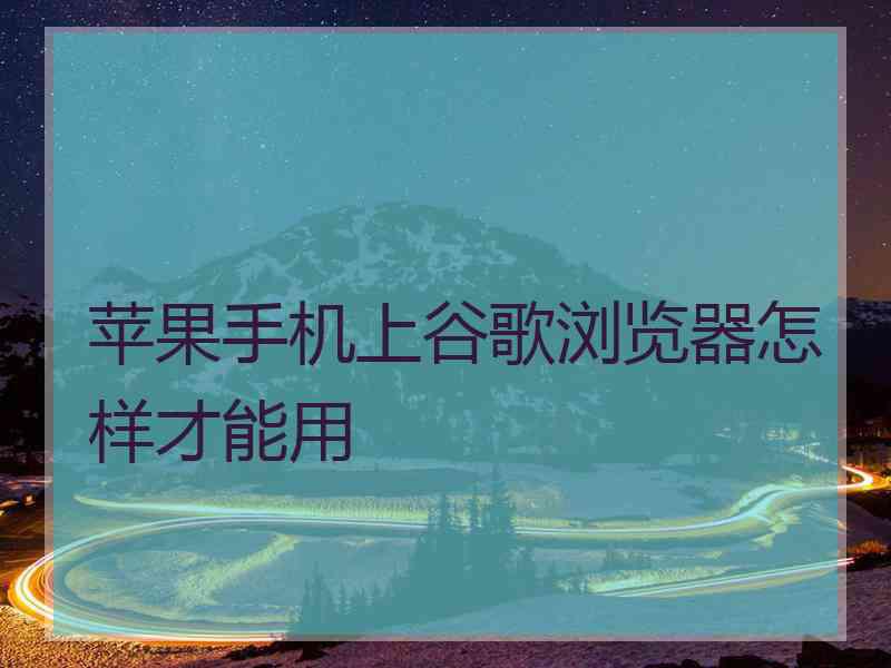 苹果手机上谷歌浏览器怎样才能用