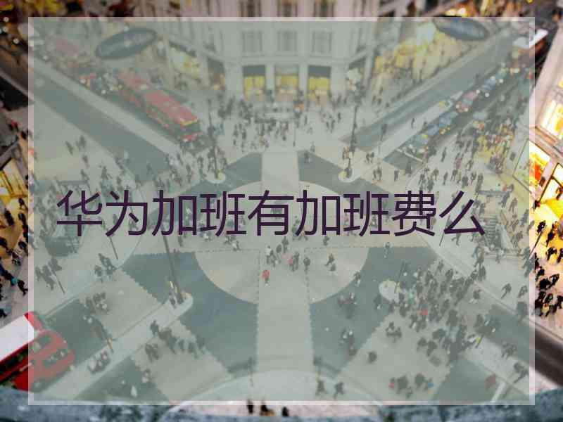 华为加班有加班费么