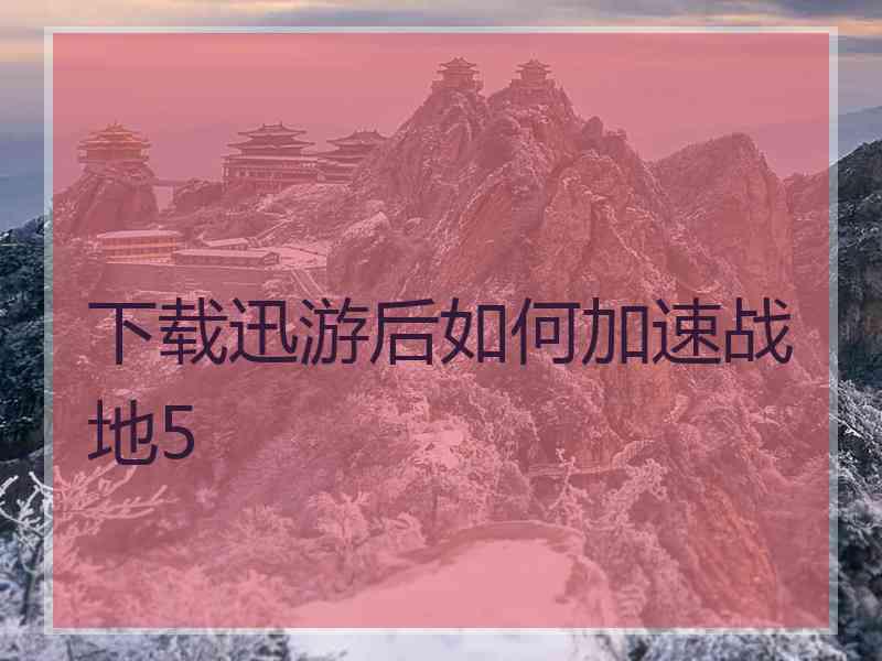 下载迅游后如何加速战地5
