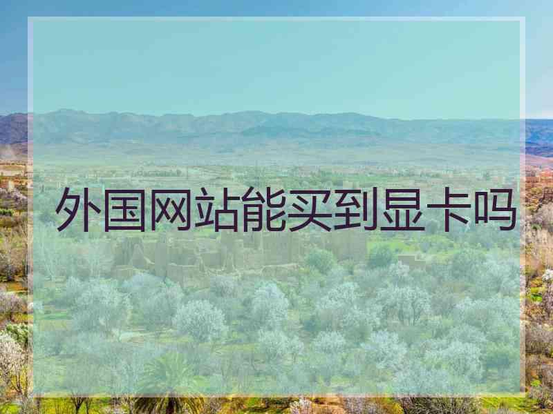 外国网站能买到显卡吗