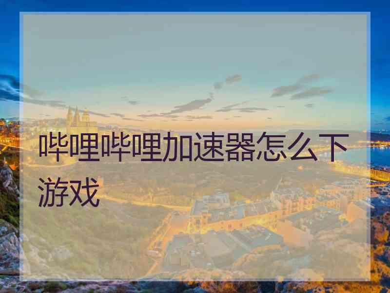 哔哩哔哩加速器怎么下游戏