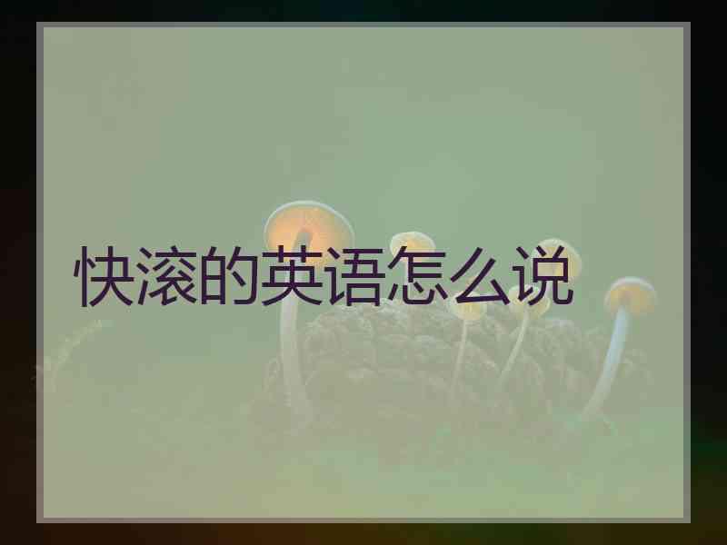 快滚的英语怎么说