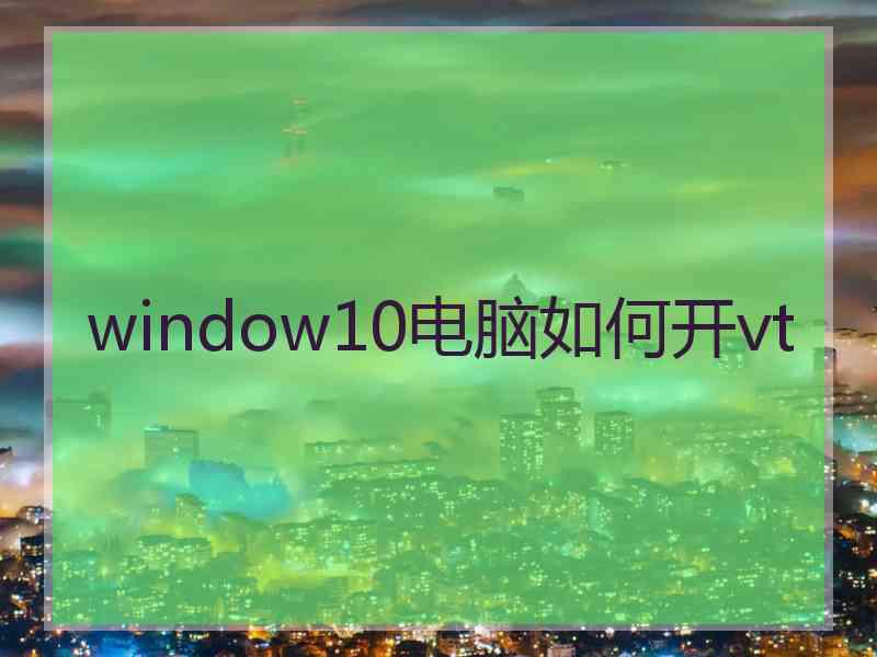 window10电脑如何开vt