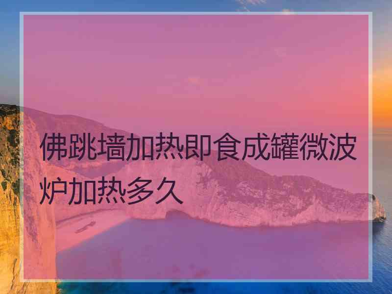 佛跳墙加热即食成罐微波炉加热多久