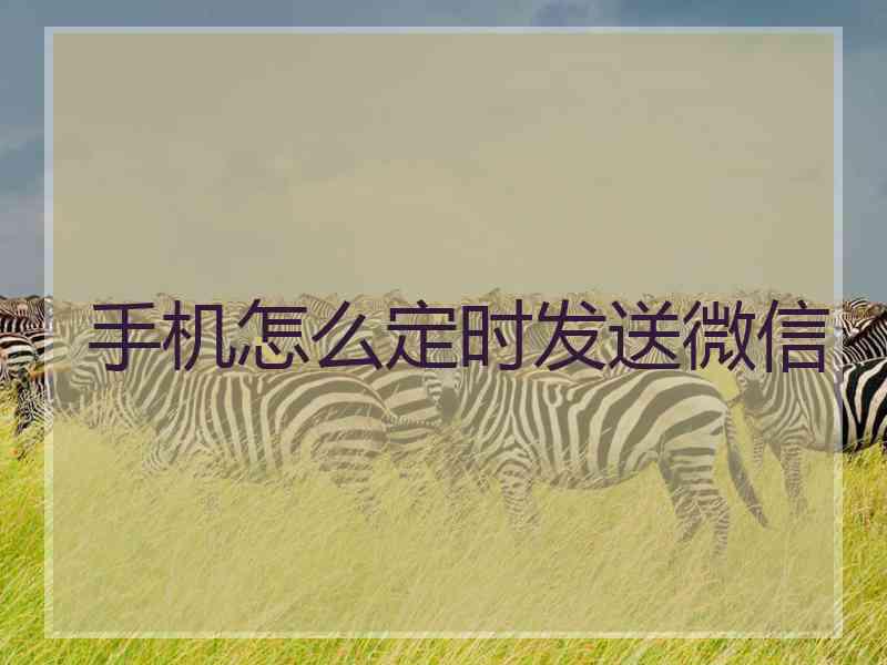 手机怎么定时发送微信