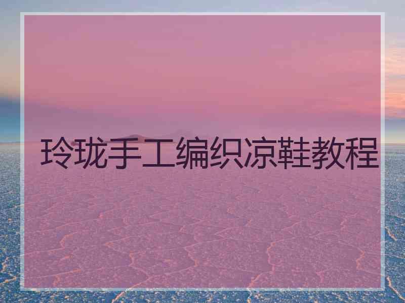玲珑手工编织凉鞋教程