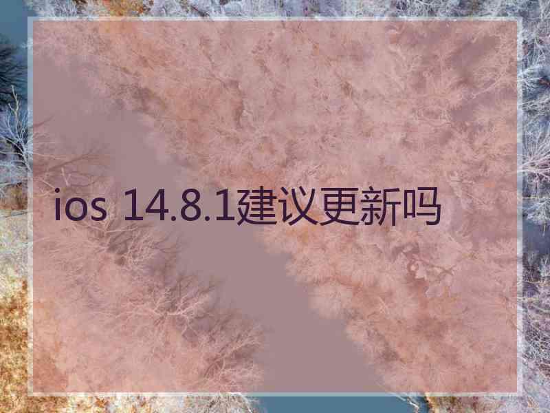 ios 14.8.1建议更新吗