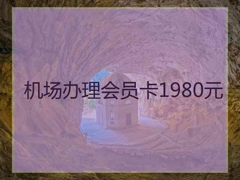 机场办理会员卡1980元