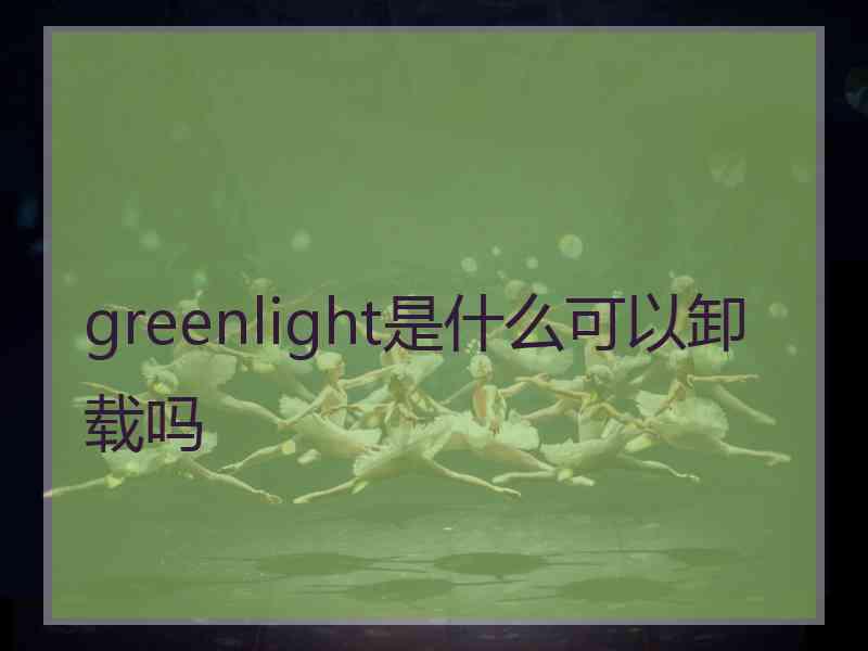 greenlight是什么可以卸载吗