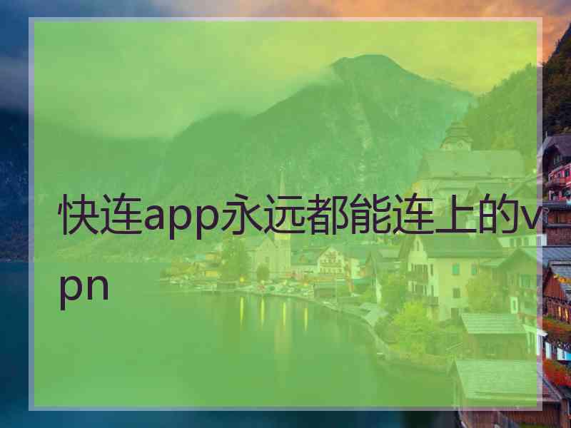 快连app永远都能连上的vpn