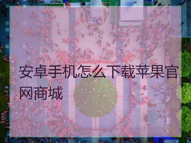 安卓手机怎么下载苹果官网商城