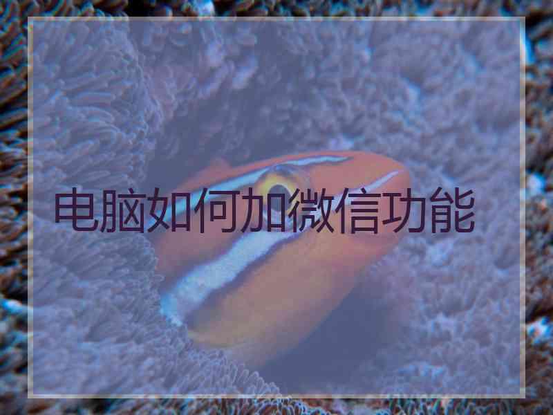 电脑如何加微信功能