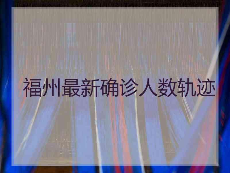 福州最新确诊人数轨迹