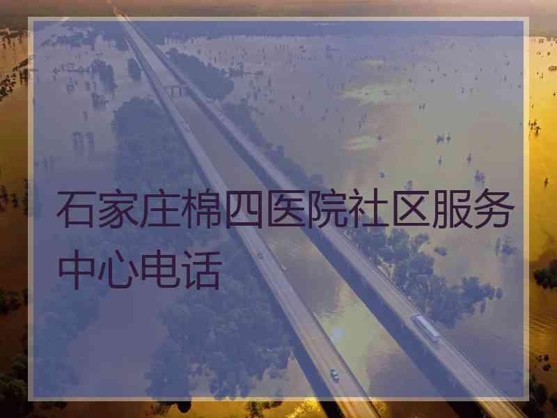 石家庄棉四医院社区服务中心电话