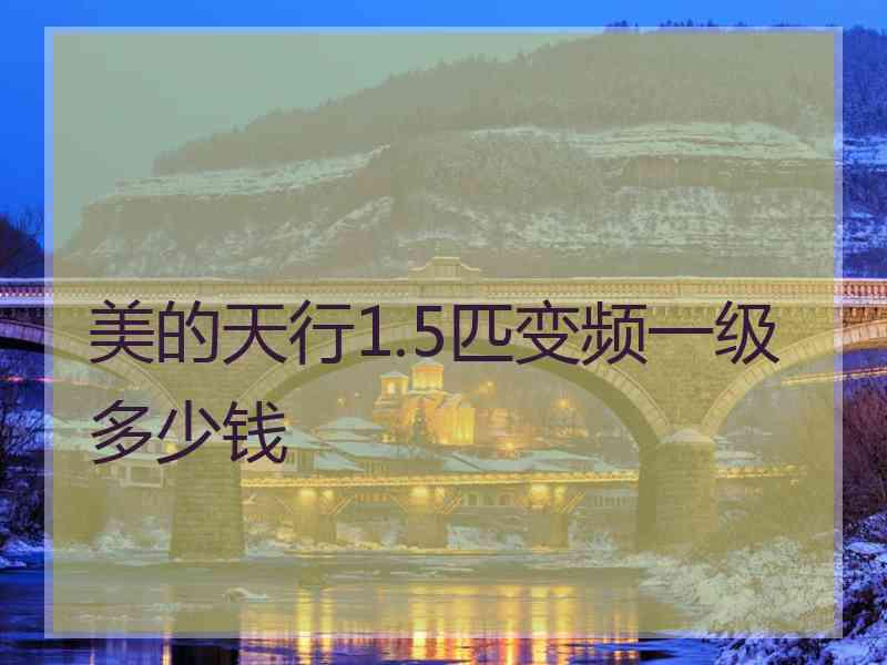 美的天行1.5匹变频一级多少钱