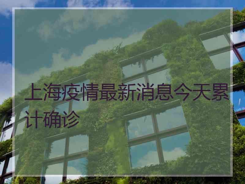 上海疫情最新消息今天累计确诊