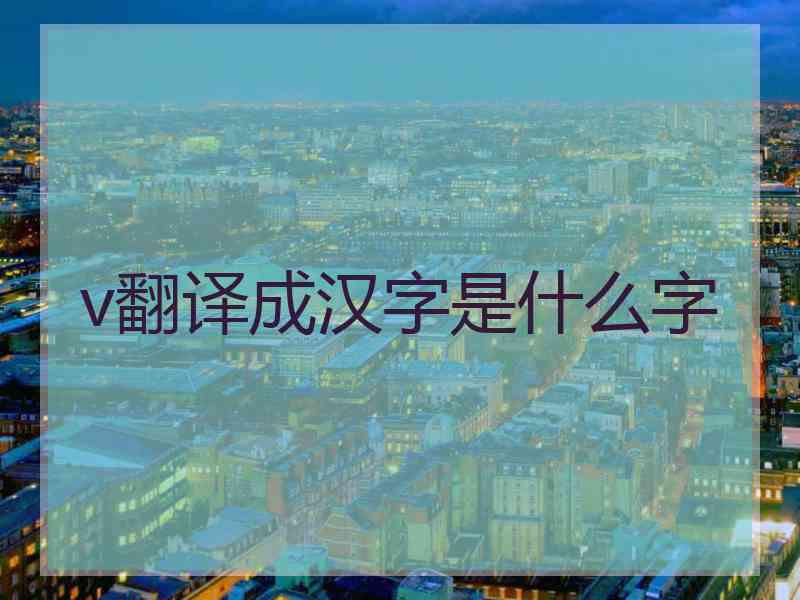 v翻译成汉字是什么字