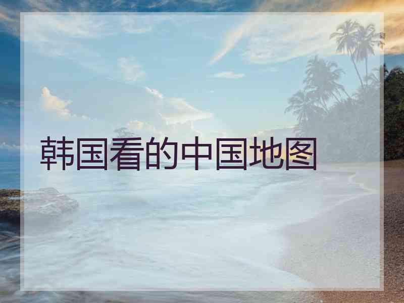 韩国看的中国地图
