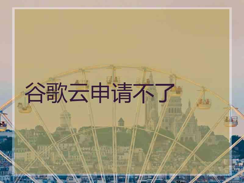 谷歌云申请不了