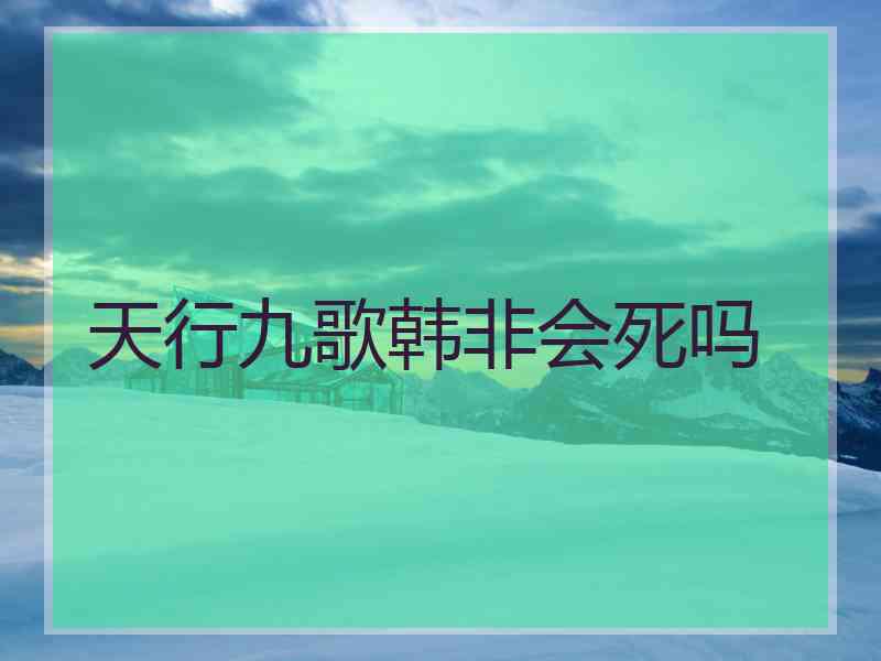 天行九歌韩非会死吗