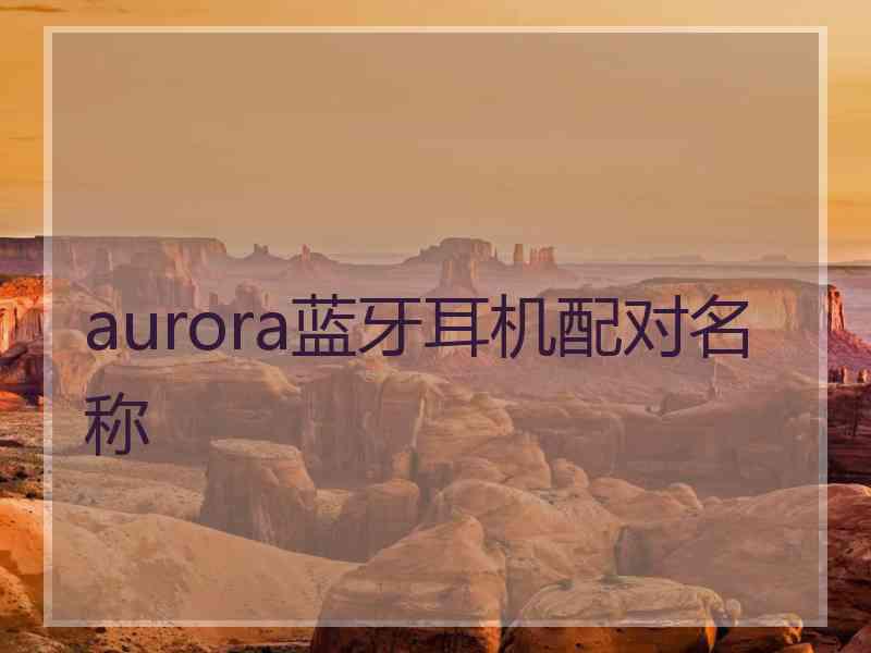 aurora蓝牙耳机配对名称
