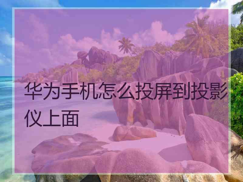 华为手机怎么投屏到投影仪上面