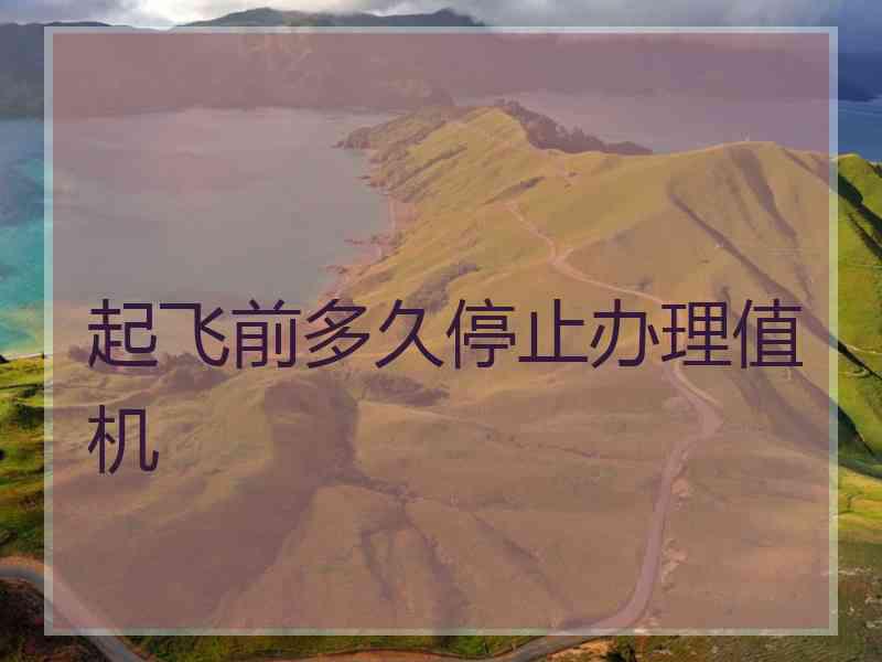 起飞前多久停止办理值机