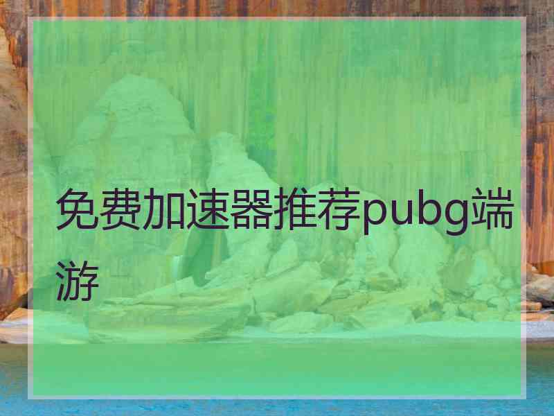 免费加速器推荐pubg端游