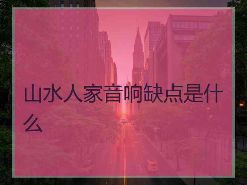 山水人家音响缺点是什么