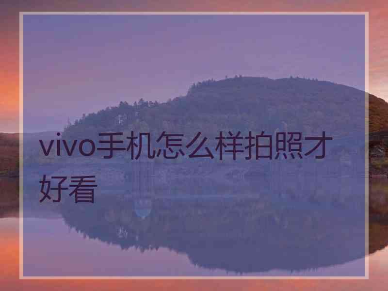 vivo手机怎么样拍照才好看