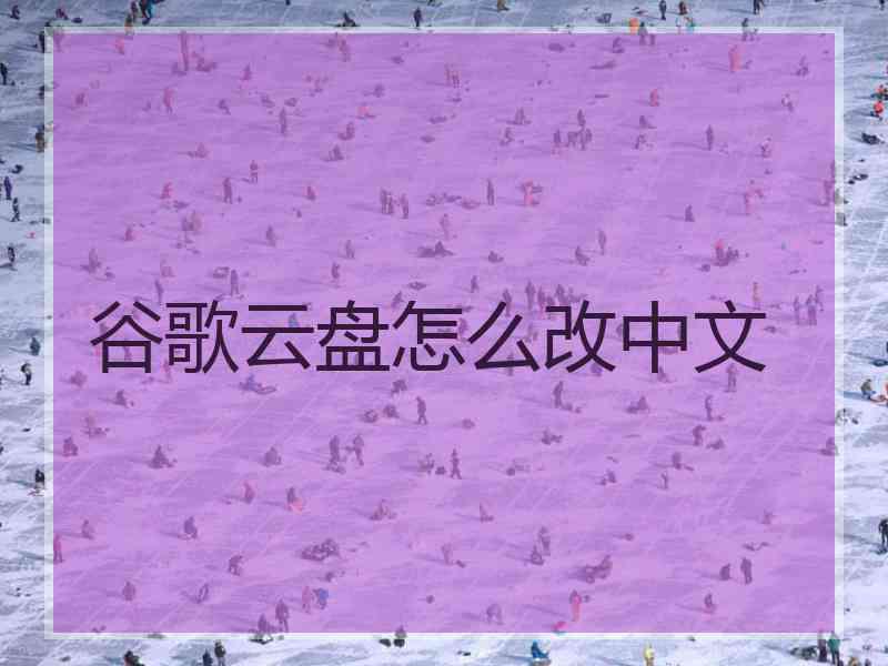 谷歌云盘怎么改中文