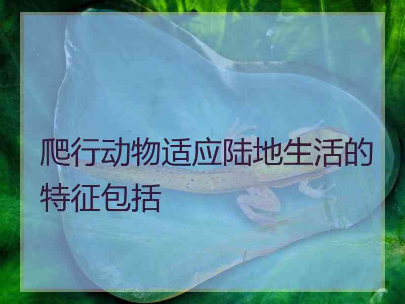 爬行动物适应陆地生活的特征包括