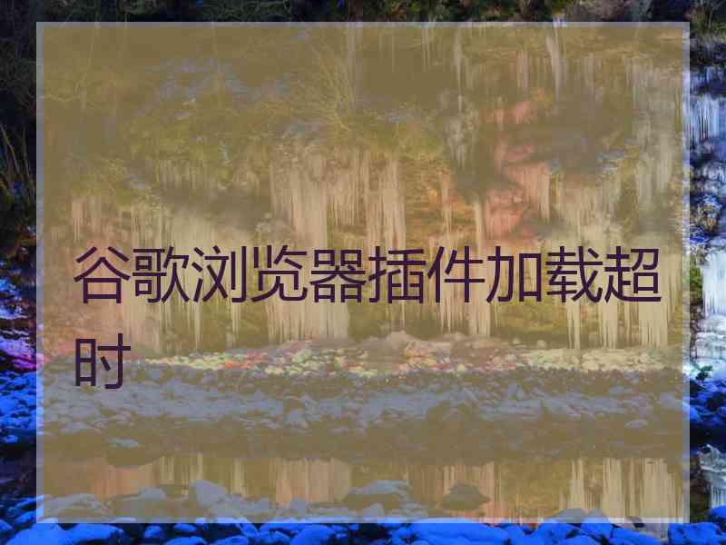 谷歌浏览器插件加载超时