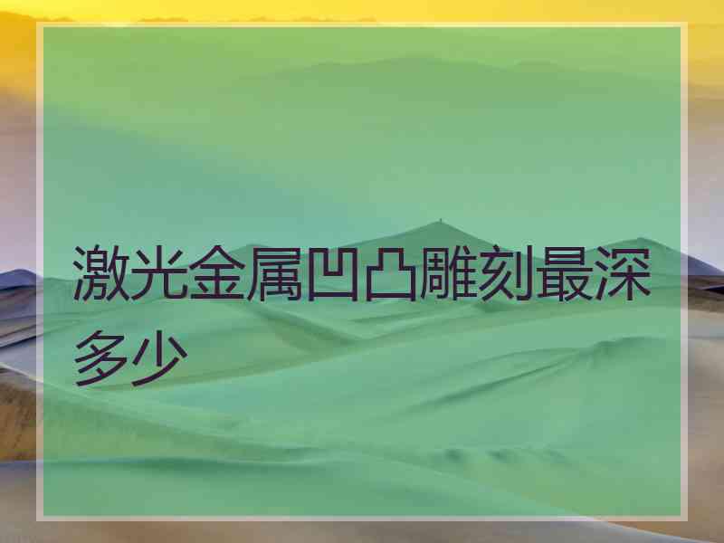 激光金属凹凸雕刻最深多少