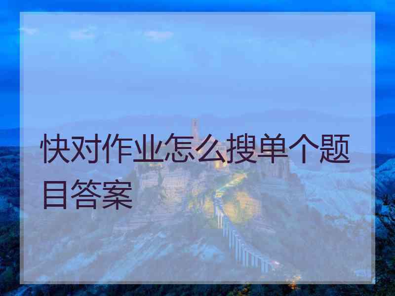 快对作业怎么搜单个题目答案