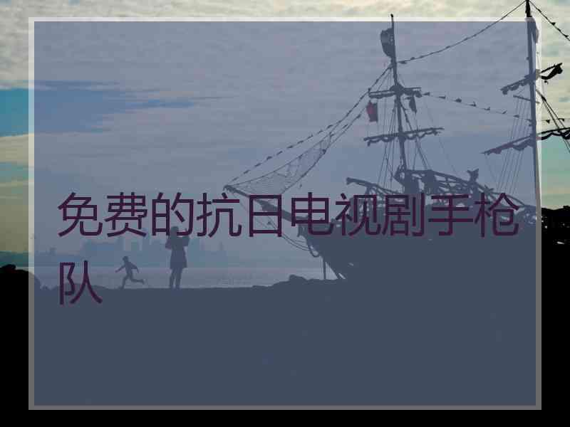 免费的抗日电视剧手枪队