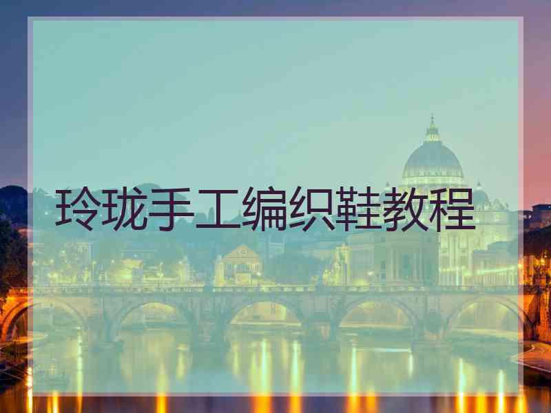 玲珑手工编织鞋教程