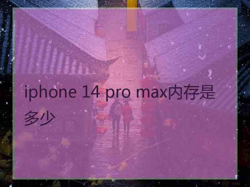 iphone 14 pro max内存是多少