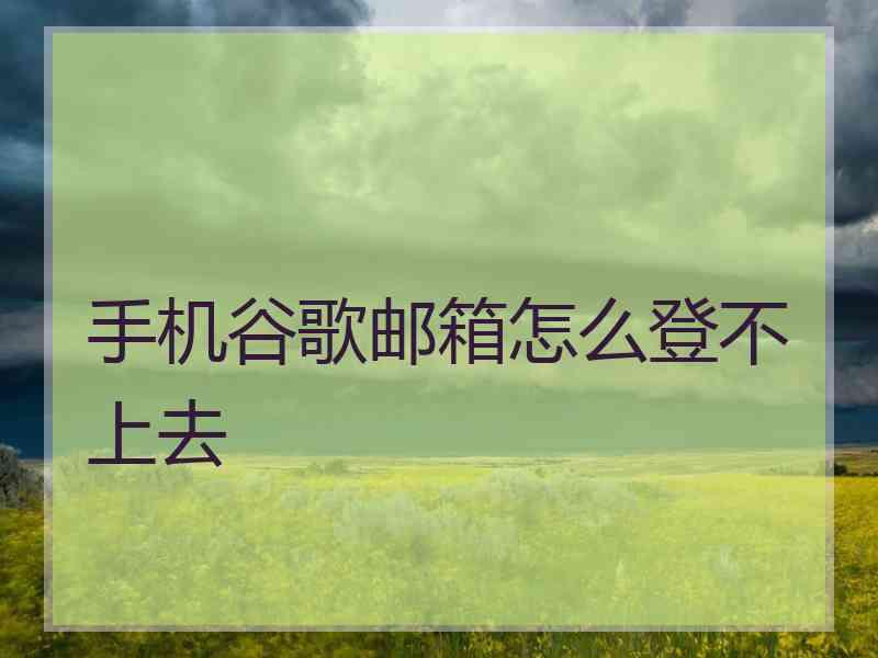 手机谷歌邮箱怎么登不上去