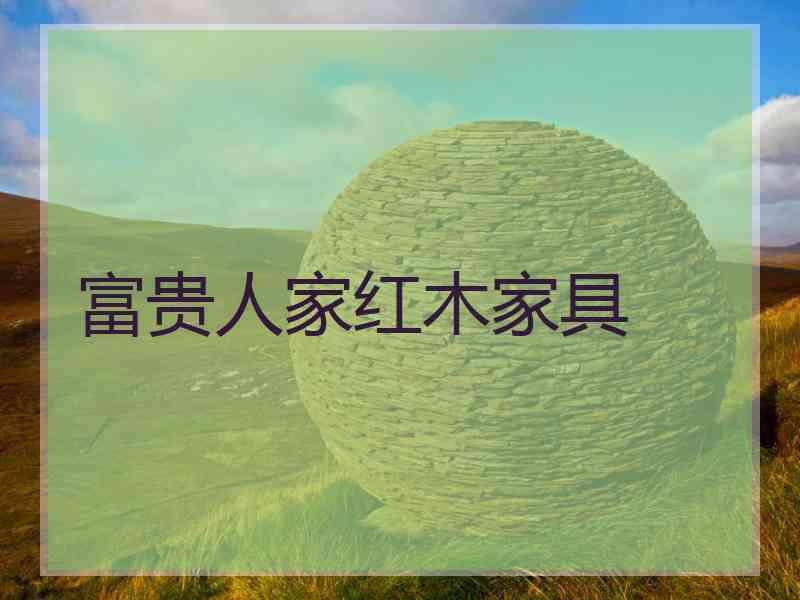 富贵人家红木家具