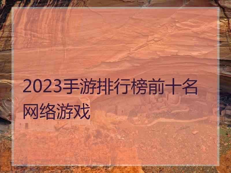 2023手游排行榜前十名网络游戏
