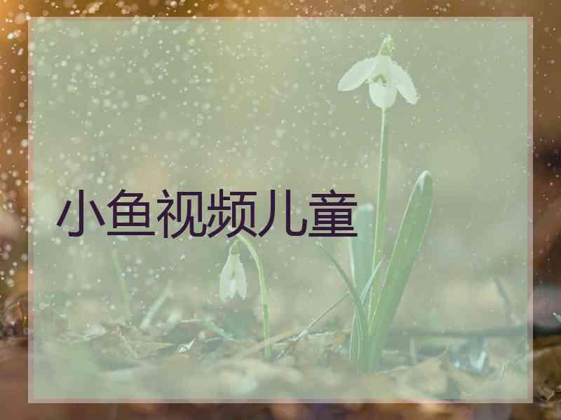 小鱼视频儿童