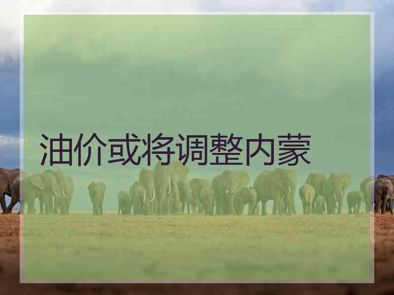 油价或将调整内蒙