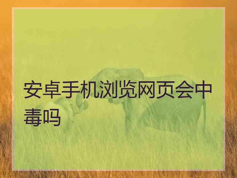 安卓手机浏览网页会中毒吗