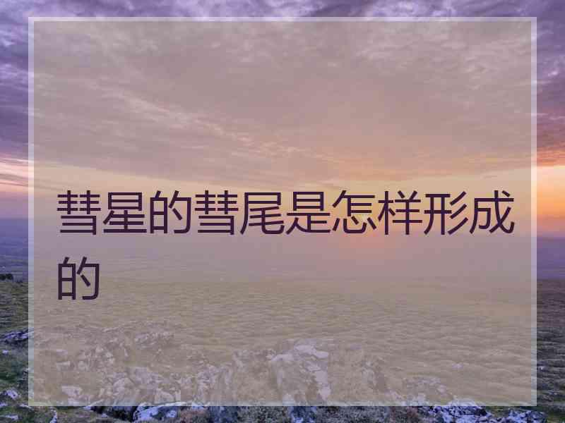 彗星的彗尾是怎样形成的