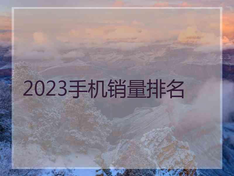 2023手机销量排名